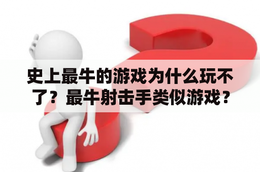 史上最牛的游戏为什么玩不了？最牛射击手类似游戏？