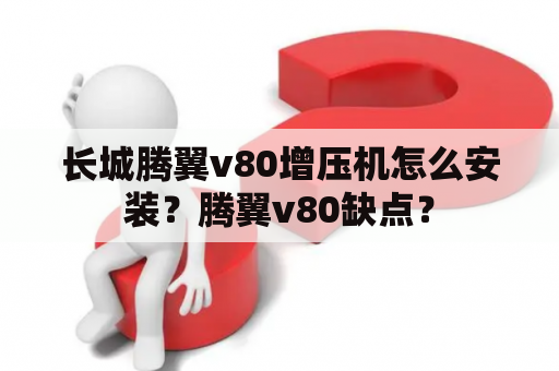 长城腾翼v80增压机怎么安装？腾翼v80缺点？