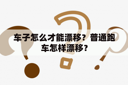 车子怎么才能漂移？普通跑车怎样漂移？