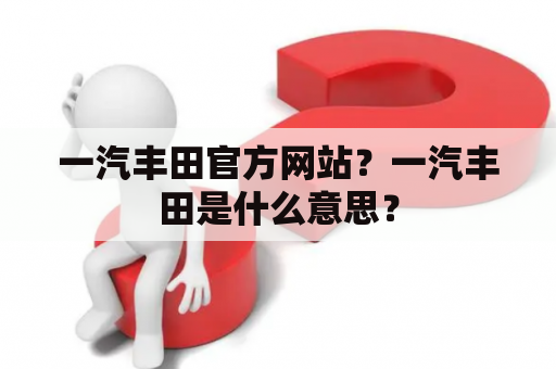 一汽丰田官方网站？一汽丰田是什么意思？