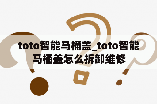 toto智能马桶盖_toto智能马桶盖怎么拆卸维修