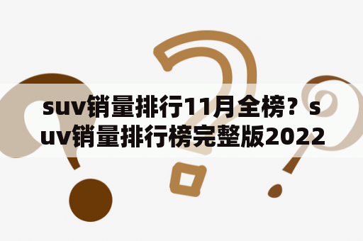 suv销量排行11月全榜？suv销量排行榜完整版2022？