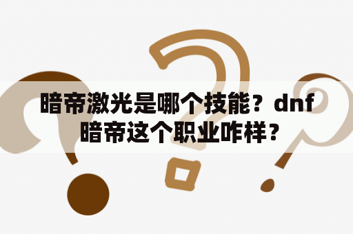 暗帝激光是哪个技能？dnf 暗帝这个职业咋样？