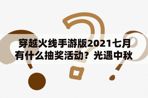 穿越火线手游版2021七月有什么抽奖活动？光遇中秋传心火活动奖励怎么领取？