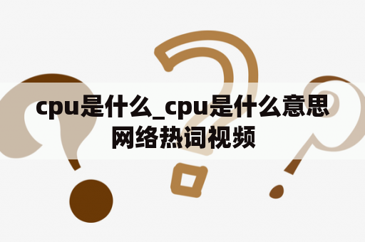 cpu是什么_cpu是什么意思网络热词视频