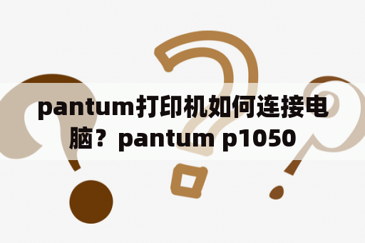 pantum打印机如何连接电脑？pantum p1050