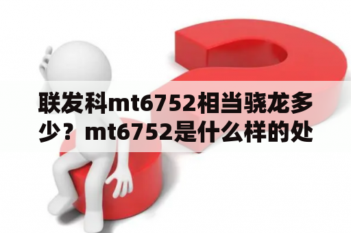 联发科mt6752相当骁龙多少？mt6752是什么样的处理器，水平如何？