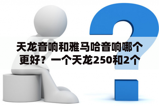 天龙音响和雅马哈音响哪个更好？一个天龙250和2个150哪个好？