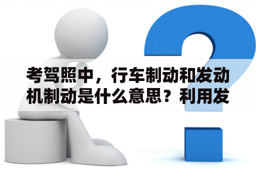 考驾照中，行车制动和发动机制动是什么意思？利用发动机制动