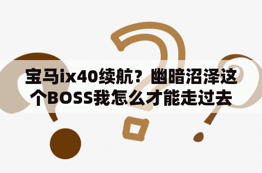 宝马ix40续航？幽暗沼泽这个BOSS我怎么才能走过去？