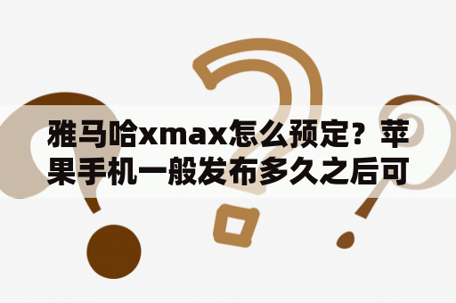 雅马哈xmax怎么预定？苹果手机一般发布多久之后可以买到？