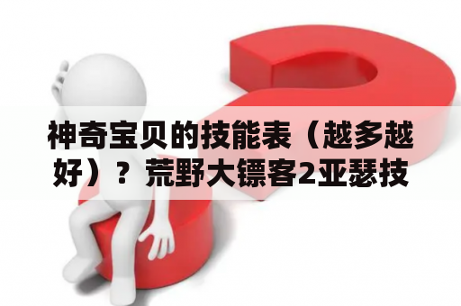 神奇宝贝的技能表（越多越好）？荒野大镖客2亚瑟技能加成？