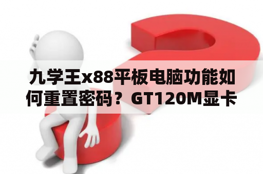 九学王x88平板电脑功能如何重置密码？GT120M显卡怎么样？