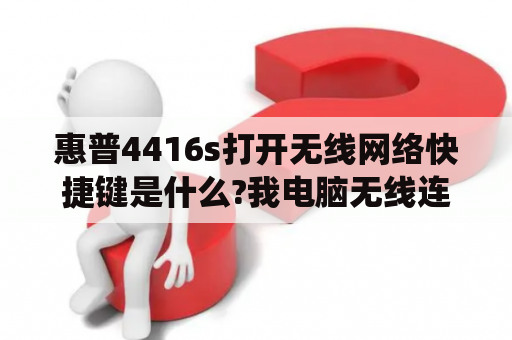 惠普4416s打开无线网络快捷键是什么?我电脑无线连不上、检测说没有打开无线网络、求高手指点？惠普4416S的本子WIN7的系统设置bios启动项无效一直黑屏~救命？