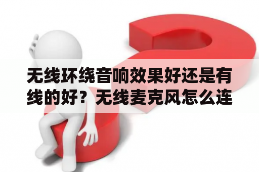 无线环绕音响效果好还是有线的好？无线麦克风怎么连接音箱？