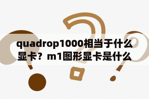 quadrop1000相当于什么显卡？m1图形显卡是什么？