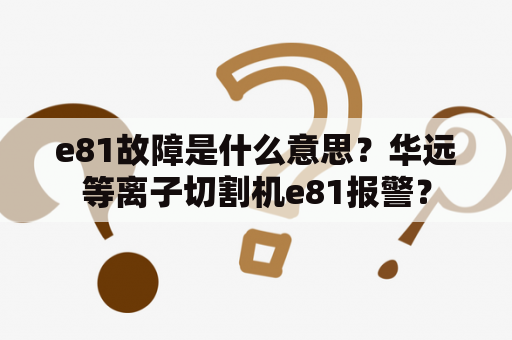 e81故障是什么意思？华远等离子切割机e81报警？