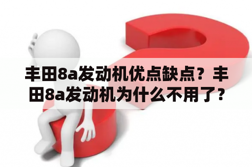 丰田8a发动机优点缺点？丰田8a发动机为什么不用了？