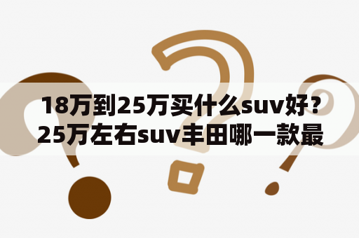 18万到25万买什么suv好？25万左右suv丰田哪一款最好？