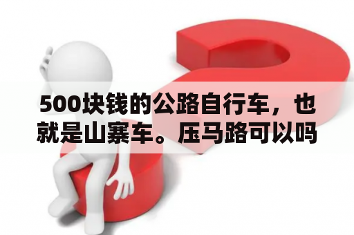 500块钱的公路自行车，也就是山寨车。压马路可以吗?都说危险，那我怎么没看见死人呢?我不标车，不做？山寨汽车