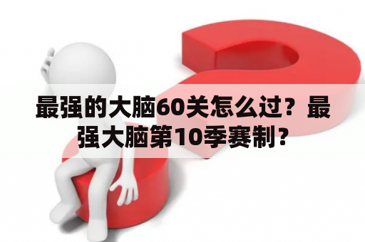 最强的大脑60关怎么过？最强大脑第10季赛制？