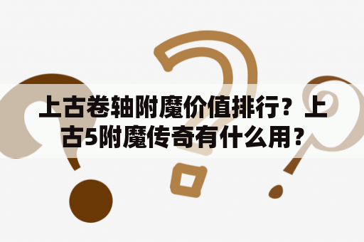 上古卷轴附魔价值排行？上古5附魔传奇有什么用？