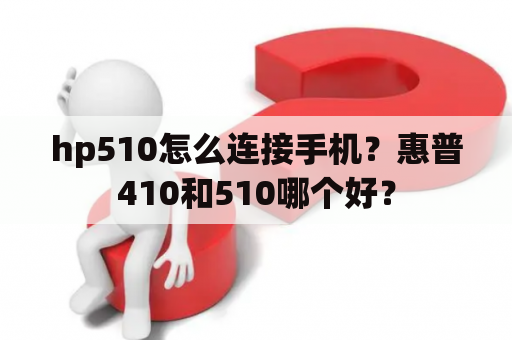 hp510怎么连接手机？惠普410和510哪个好？