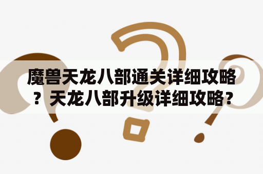 魔兽天龙八部通关详细攻略？天龙八部升级详细攻略？