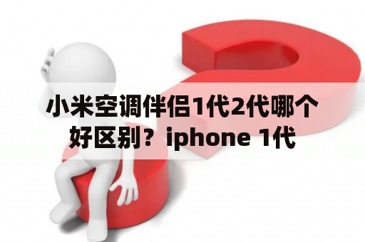 小米空调伴侣1代2代哪个好区别？iphone 1代