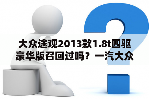 大众途观2013款1.8t四驱豪华版召回过吗？一汽大众召回哪些型号的车？