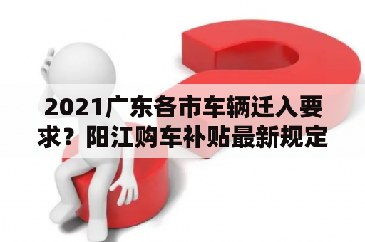 2021广东各市车辆迁入要求？阳江购车补贴最新规定？