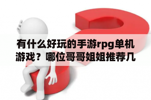 有什么好玩的手游rpg单机游戏？哪位哥哥姐姐推荐几个好玩的RPG单机游戏？