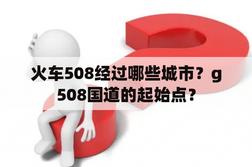 火车508经过哪些城市？g508国道的起始点？