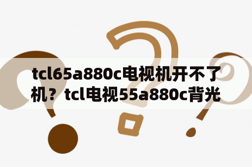 tcl65a880c电视机开不了机？tcl电视55a880c背光亮有声音无图像？