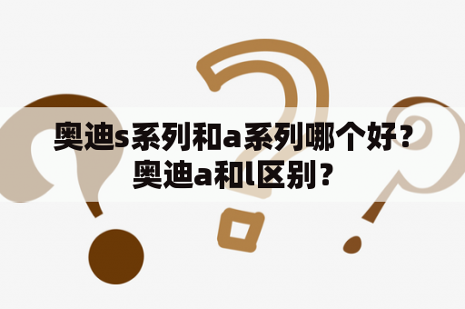 奥迪s系列和a系列哪个好？奥迪a和l区别？