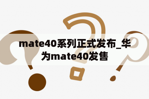 mate40系列正式发布_华为mate40发售