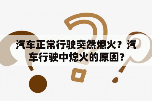 汽车正常行驶突然熄火？汽车行驶中熄火的原因？