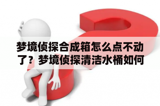 梦境侦探合成箱怎么点不动了？梦境侦探清洁水桶如何获得？