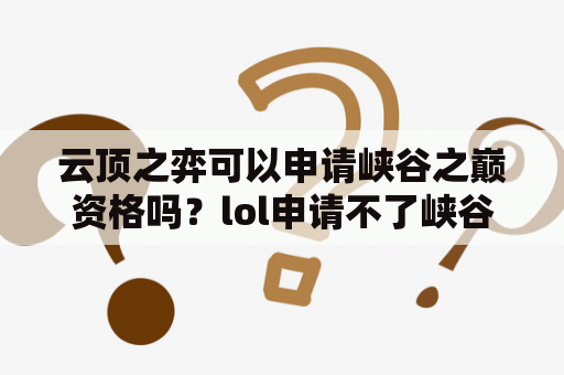 云顶之弈可以申请峡谷之巅资格吗？lol申请不了峡谷之巅怎么办？