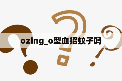 ozing_o型血招蚊子吗