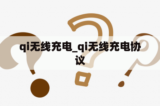 qi无线充电_qi无线充电协议