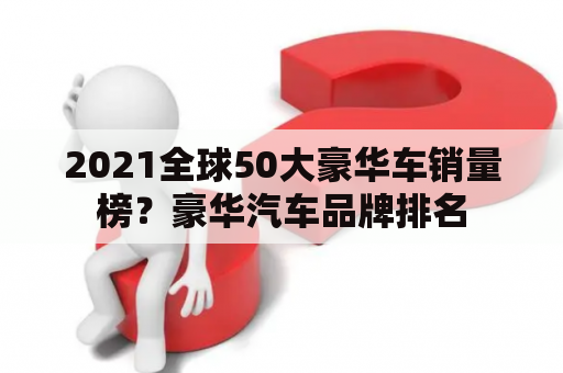 2021全球50大豪华车销量榜？豪华汽车品牌排名