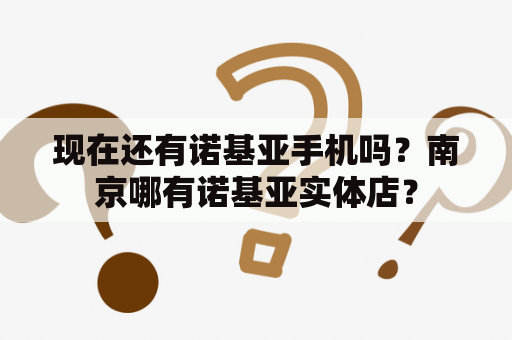 现在还有诺基亚手机吗？南京哪有诺基亚实体店？