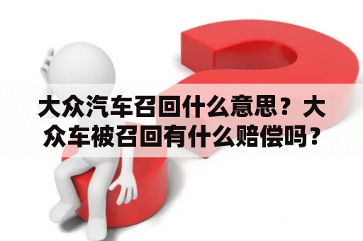 大众汽车召回什么意思？大众车被召回有什么赔偿吗？