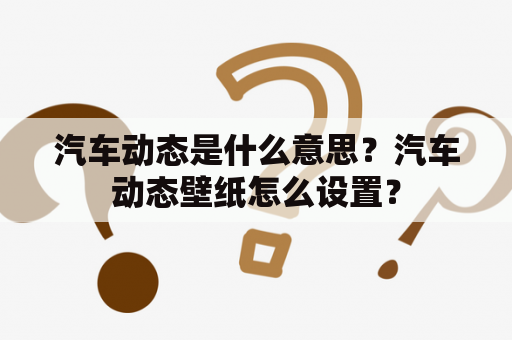 汽车动态是什么意思？汽车动态壁纸怎么设置？