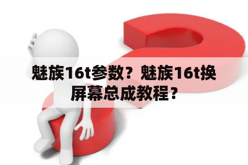 魅族16t参数？魅族16t换屏幕总成教程？