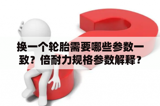 换一个轮胎需要哪些参数一致？倍耐力规格参数解释？