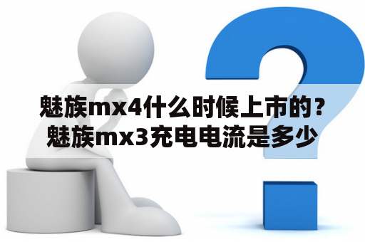 魅族mx4什么时候上市的？魅族mx3充电电流是多少？