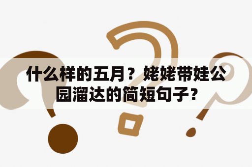 什么样的五月？姥姥带娃公园溜达的简短句子？