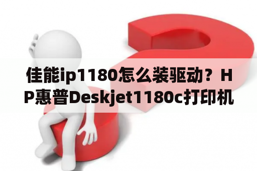 佳能ip1180怎么装驱动？HP惠普Deskjet1180c打印机驱动怎么下载和安装？